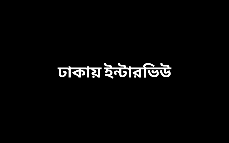 ঢাকায় ইন্টারভিউ